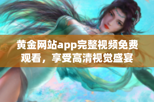 黄金网站app完整视频免费观看，享受高清视觉盛宴