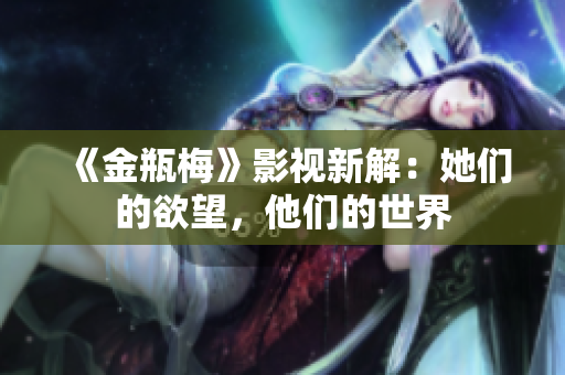 《金瓶梅》影视新解：她们的欲望，他们的世界