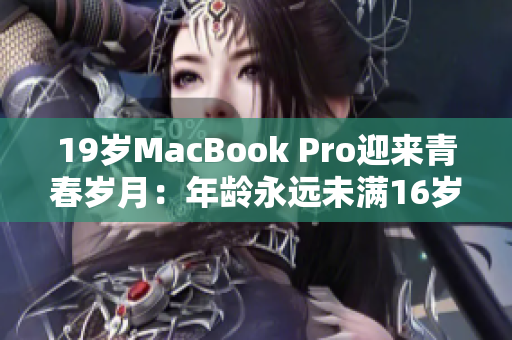 19岁MacBook Pro迎来青春岁月：年龄永远未满16岁
