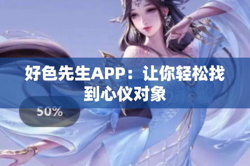 好色先生APP：让你轻松找到心仪对象
