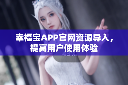幸福宝APP官网资源导入，提高用户使用体验