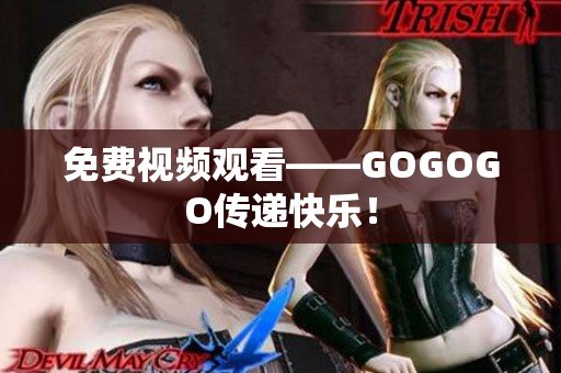 免费视频观看——GOGOGO传递快乐！