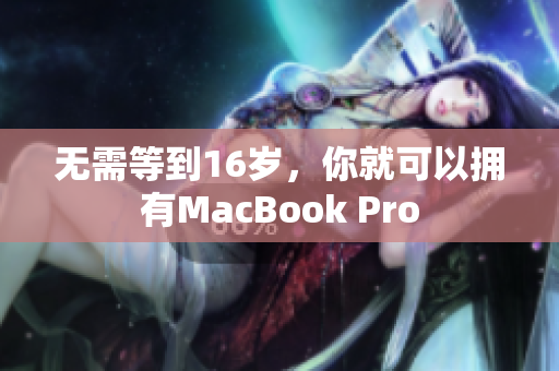 无需等到16岁，你就可以拥有MacBook Pro