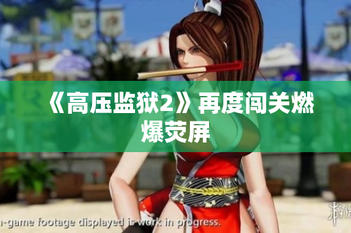 《高压监狱2》再度闯关燃爆荧屏