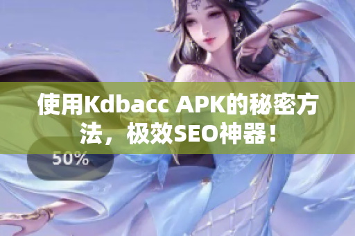 使用Kdbacc APK的秘密方法，极效SEO神器！