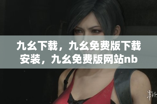 九幺下载，九幺免费版下载安装，九幺免费版网站nba，九幺 软件，九幺免费版网站nba下载----9ejKxa1iJSdf