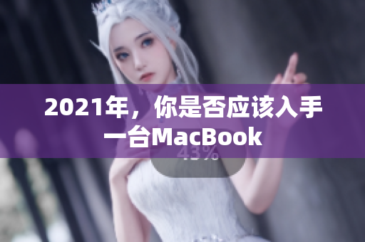 2021年，你是否应该入手一台MacBook