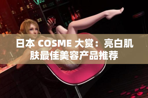日本 COSME 大赏：亮白肌肤最佳美容产品推荐