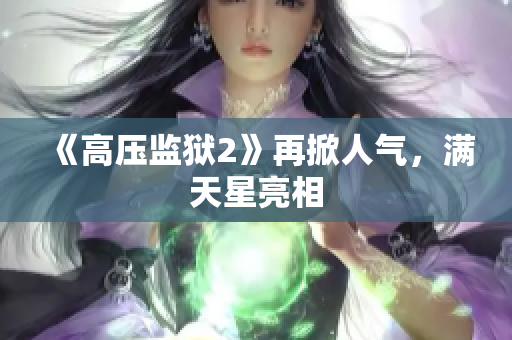 《高压监狱2》再掀人气，满天星亮相