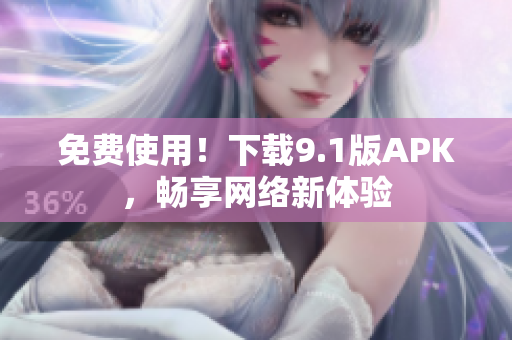 免费使用！下载9.1版APK，畅享网络新体验
