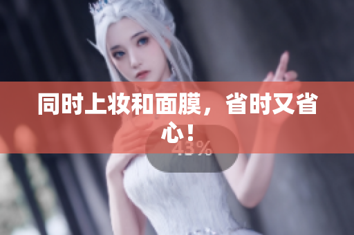 同时上妆和面膜，省时又省心！