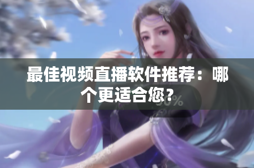 最佳视频直播软件推荐：哪个更适合您？