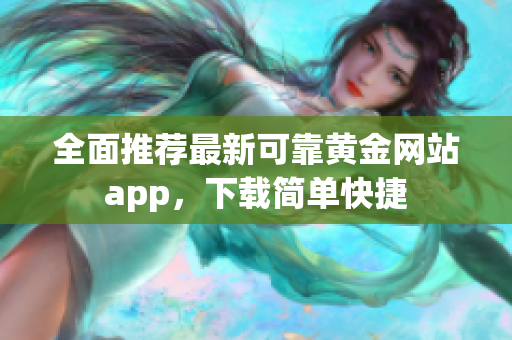 全面推荐最新可靠黄金网站app，下载简单快捷