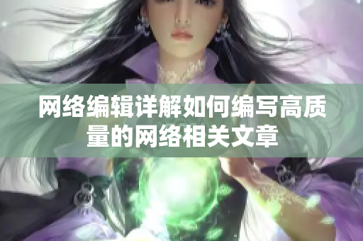 网络编辑详解如何编写高质量的网络相关文章