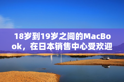 18岁到19岁之间的MacBook，在日本销售中心受欢迎