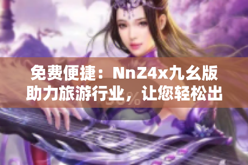免费便捷：NnZ4x九幺版助力旅游行业，让您轻松出行