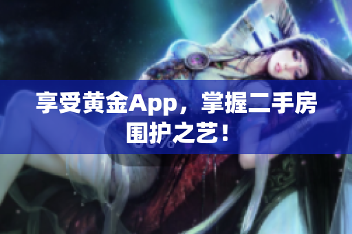 享受黄金App，掌握二手房围护之艺！