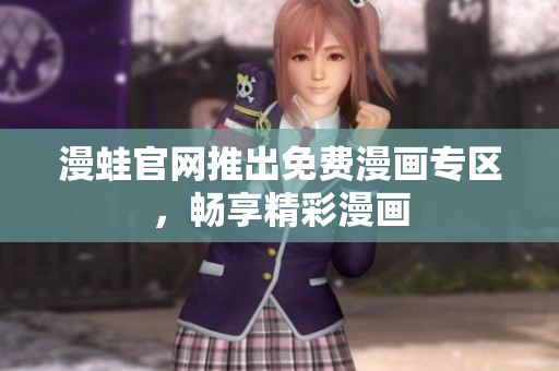 漫蛙官网推出免费漫画专区，畅享精彩漫画