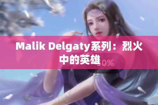 Malik Delgaty系列：烈火中的英雄
