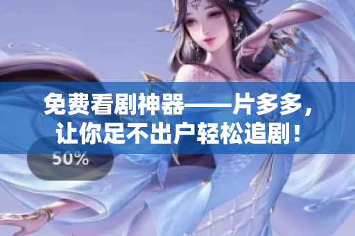 免费看剧神器——片多多，让你足不出户轻松追剧！