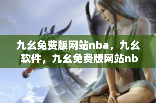 九幺免费版网站nba，九幺 软件，九幺免费版网站nba下载，九幺 软件下载，九幺免费版下载----jacpvJsnDAXv