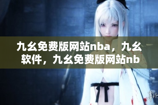 九幺免费版网站nba，九幺 软件，九幺免费版网站nba下载，九幺 软件下载，九幺免费版下载----fTzvVn1hrhkN