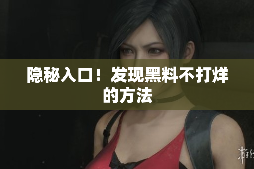 隐秘入口！发现黑料不打烊的方法