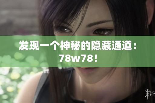 发现一个神秘的隐藏通道：78w78！