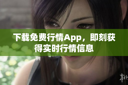 下载免费行情App，即刻获得实时行情信息
