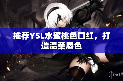 推荐YSL水蜜桃色口红，打造温柔唇色