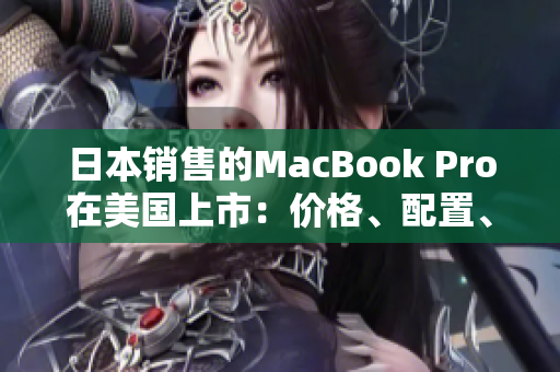 日本销售的MacBook Pro在美国上市：价格、配置、功能一览