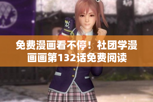 免费漫画看不停！社团学漫画画第132话免费阅读