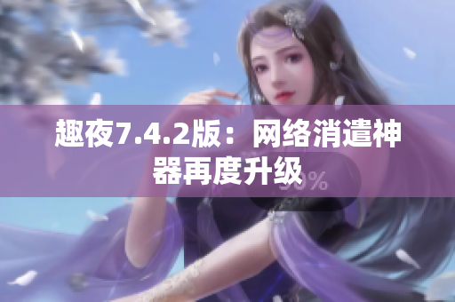 趣夜7.4.2版：网络消遣神器再度升级