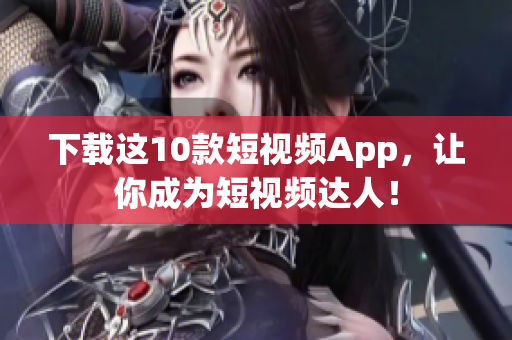 下载这10款短视频App，让你成为短视频达人！