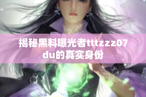 揭秘黑料曝光者tttzzz07du的真实身份