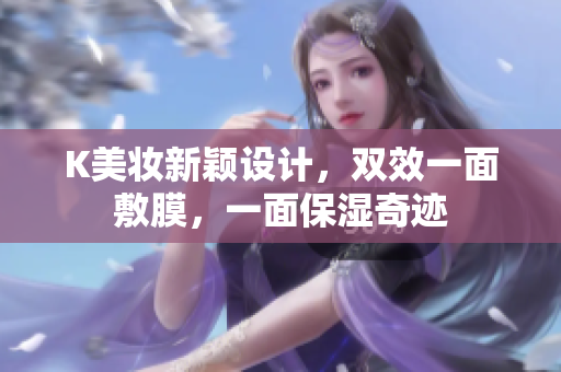 K美妆新颖设计，双效一面敷膜，一面保湿奇迹