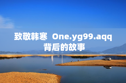 致敬韩寒  One.yg99.aqq 背后的故事