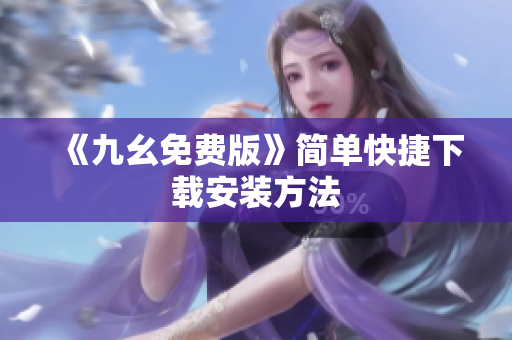 《九幺免费版》简单快捷下载安装方法