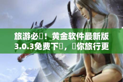 旅游必備！黄金软件最新版3.0.3免费下載，讓你旅行更省錢！