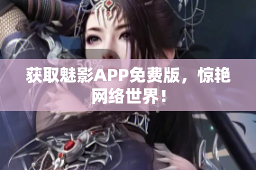 获取魅影APP免费版，惊艳网络世界！