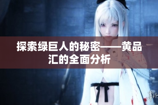 探索绿巨人的秘密——黄品汇的全面分析