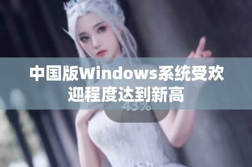 中国版Windows系统受欢迎程度达到新高