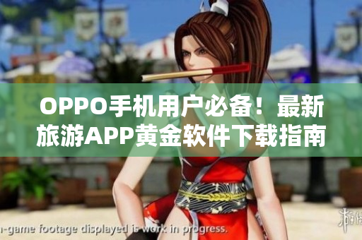 OPPO手机用户必备！最新旅游APP黄金软件下载指南