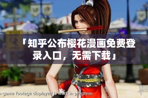 「知乎公布樱花漫画免费登录入口，无需下载」