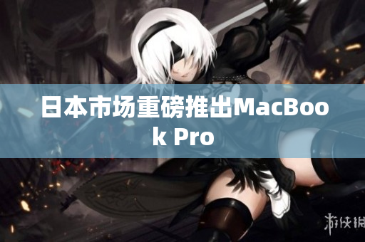 日本市场重磅推出MacBook Pro