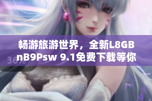 畅游旅游世界，全新L8GBnB9Psw 9.1免费下载等你来