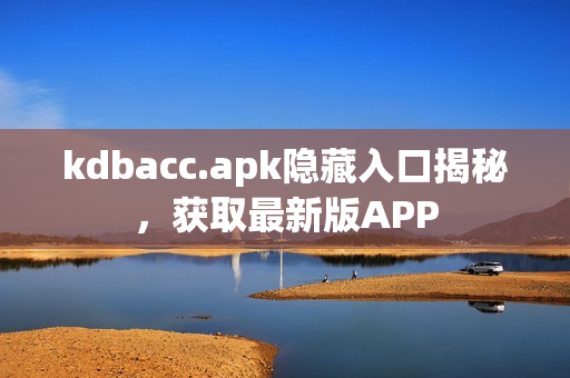 kdbacc.apk隐藏入口揭秘，获取最新版APP