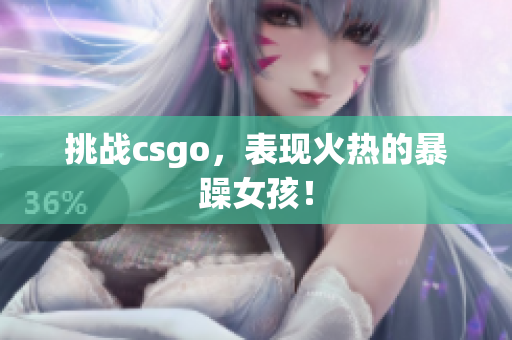 挑战csgo，表现火热的暴躁女孩！