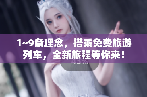 1~9条理念，搭乘免费旅游列车，全新旅程等你来！