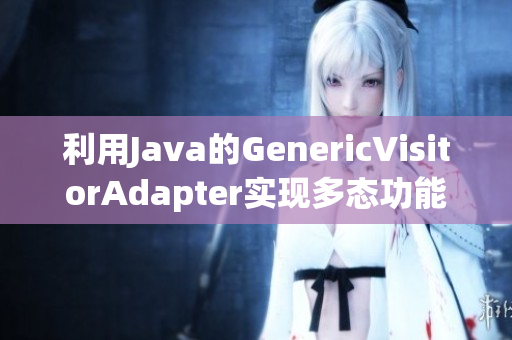 利用Java的GenericVisitorAdapter实现多态功能